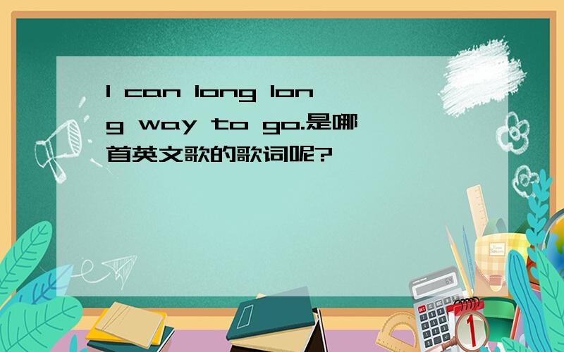 I can long long way to go.是哪首英文歌的歌词呢?