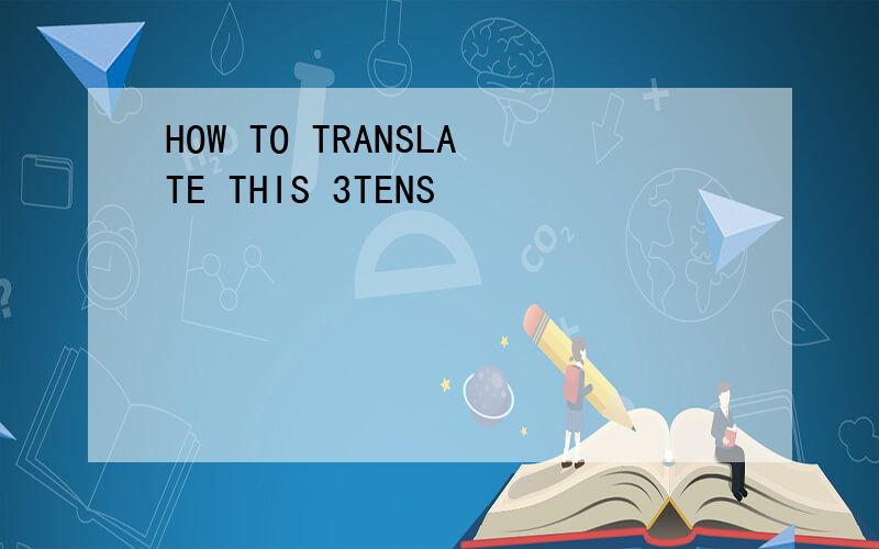 HOW TO TRANSLATE THIS 3TENS