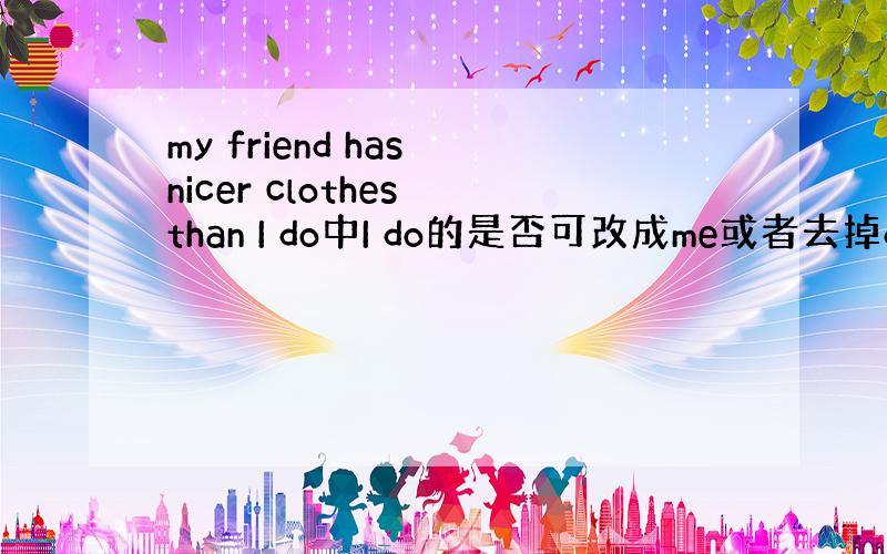 my friend has nicer clothes than I do中I do的是否可改成me或者去掉do?