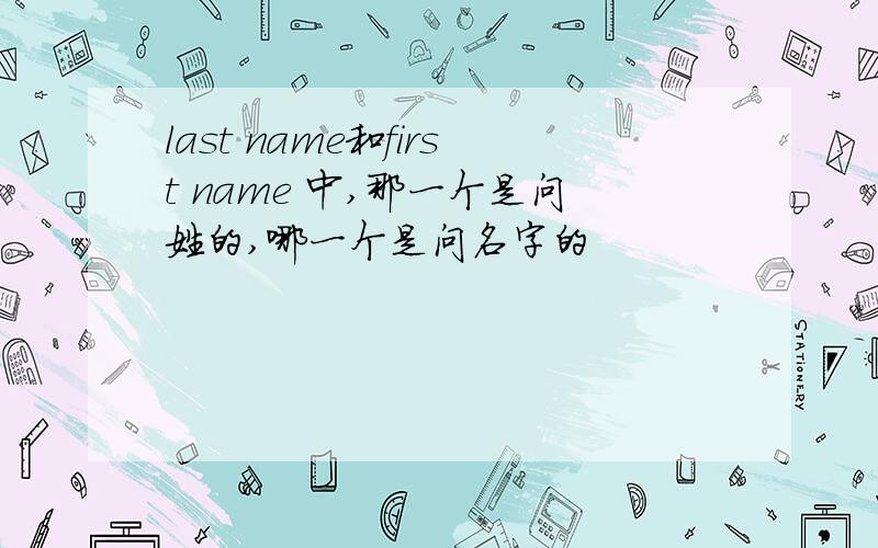 last name和first name 中,那一个是问姓的,哪一个是问名字的