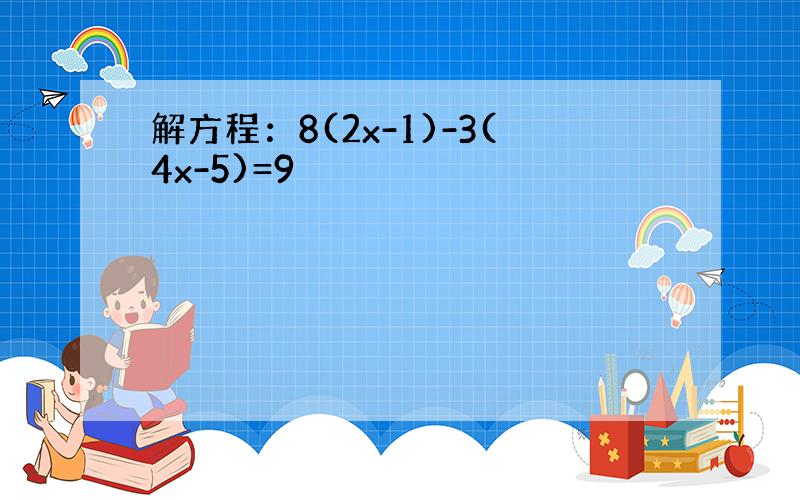 解方程：8(2x-1)-3(4x-5)=9