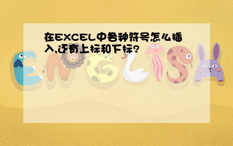 在EXCEL中各种符号怎么插入,还有上标和下标?