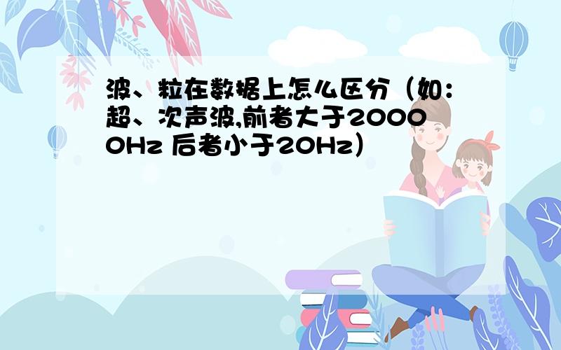 波、粒在数据上怎么区分（如：超、次声波,前者大于20000Hz 后者小于20Hz）