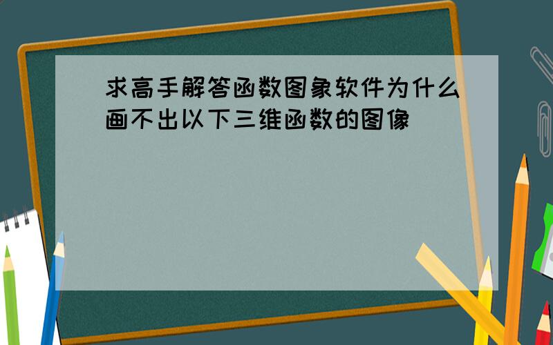 求高手解答函数图象软件为什么画不出以下三维函数的图像