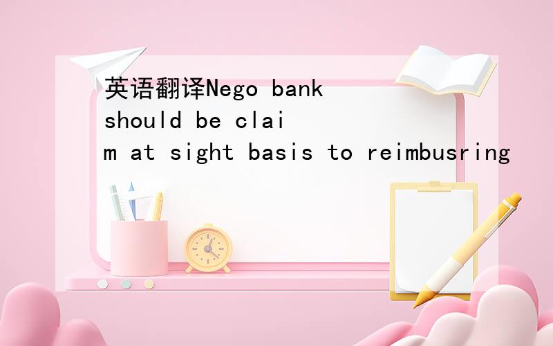 英语翻译Nego bank should be claim at sight basis to reimbusring