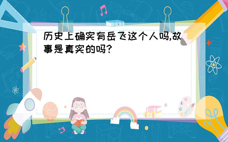 历史上确实有岳飞这个人吗,故事是真实的吗?