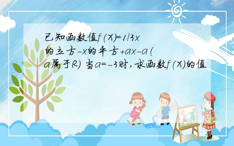 已知函数值f(X)=1/3x的立方-x的平方+ax-a（a属于R） 当a=-3时,求函数f(X)的值