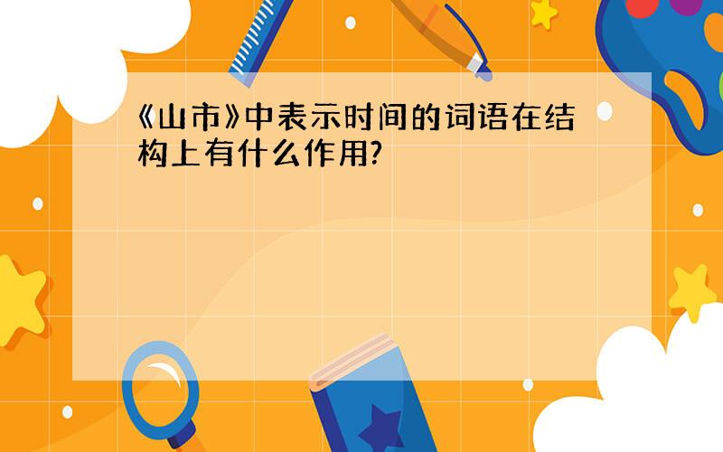 《山市》中表示时间的词语在结构上有什么作用?