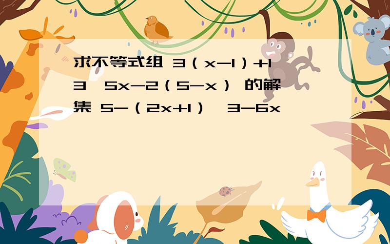 求不等式组 3（x-1）+13＞5x-2（5-x） 的解集 5-（2x+1）＜3-6x