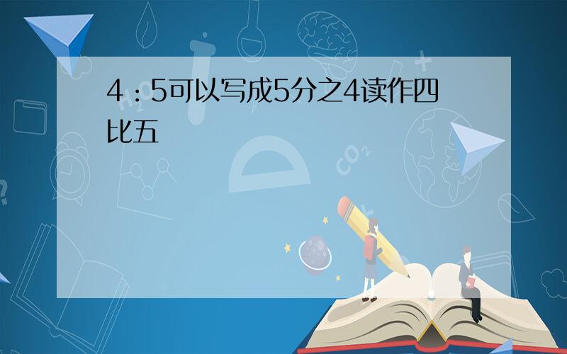 4：5可以写成5分之4读作四比五