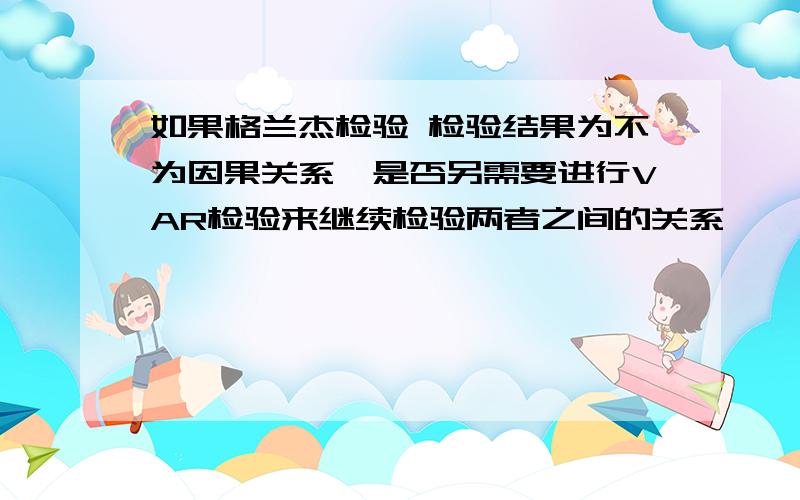 如果格兰杰检验 检验结果为不为因果关系,是否另需要进行VAR检验来继续检验两者之间的关系