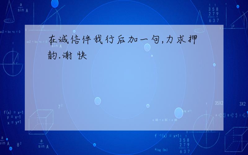 在诚信伴我行后加一句,力求押韵.谢 快