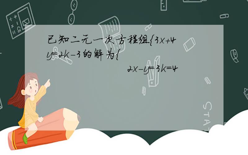 已知二元一次方程组｛3x＋4y＝2k－3的解为{ 　　　　　　　　　　2x－y＝3k＝4