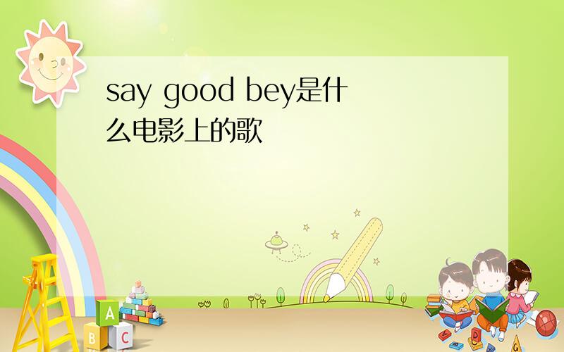 say good bey是什么电影上的歌