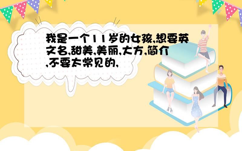 我是一个11岁的女孩,想要英文名,甜美,美丽,大方,简介,不要太常见的,