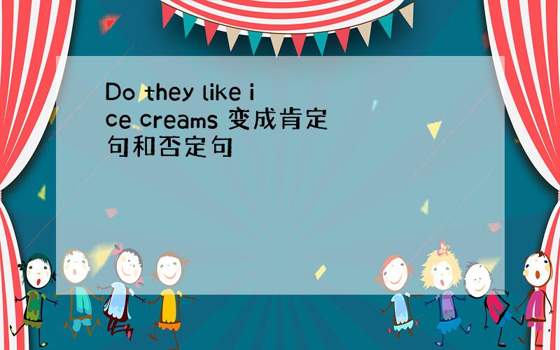 Do they like ice creams 变成肯定句和否定句