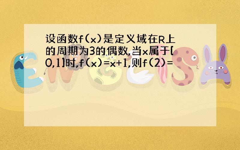 设函数f(x)是定义域在R上的周期为3的偶数,当x属于[0,1]时,f(x)=x+1,则f(2)=