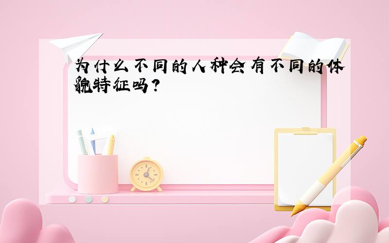 为什么不同的人种会有不同的体貌特征吗?