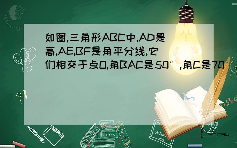 如图,三角形ABC中,AD是高,AE,BF是角平分线,它们相交于点O,角BAC是50°,角C是70°,求角DAC和角BO