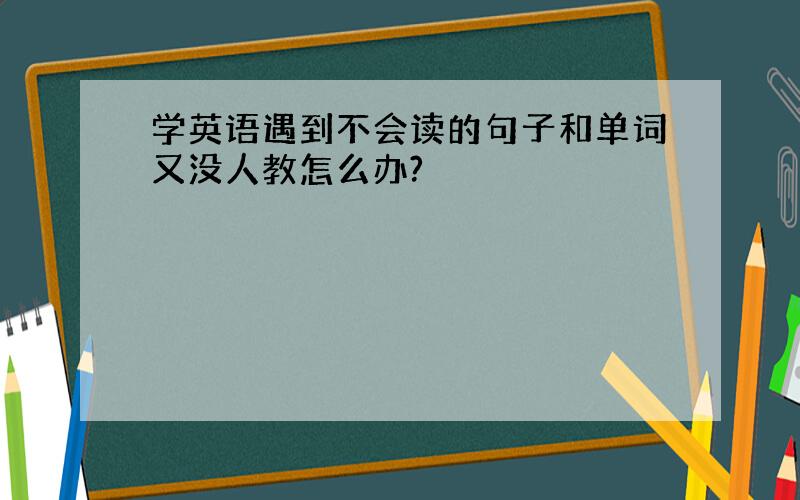 学英语遇到不会读的句子和单词又没人教怎么办?