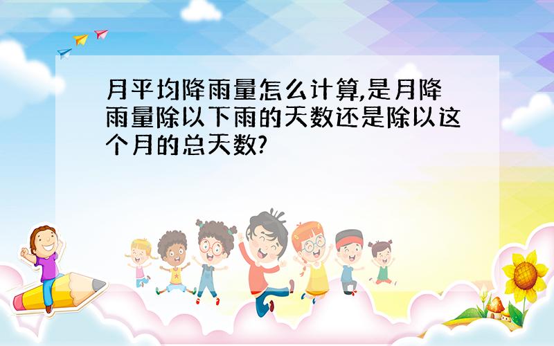 月平均降雨量怎么计算,是月降雨量除以下雨的天数还是除以这个月的总天数?