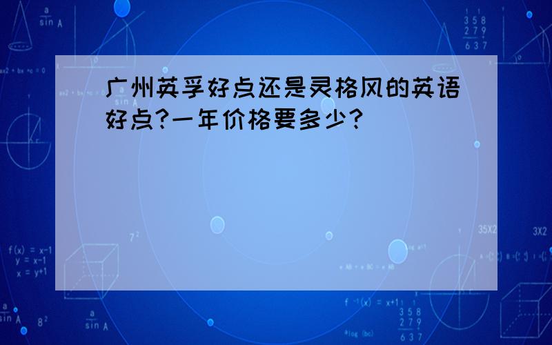 广州英孚好点还是灵格风的英语好点?一年价格要多少?