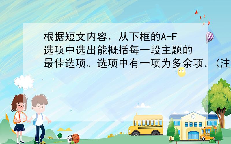 根据短文内容，从下框的A-F选项中选出能概括每一段主题的最佳选项。选项中有一项为多余项。(注意：答案E涂AB，F涂BC)