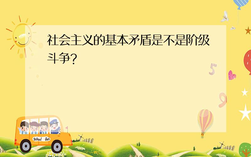 社会主义的基本矛盾是不是阶级斗争?