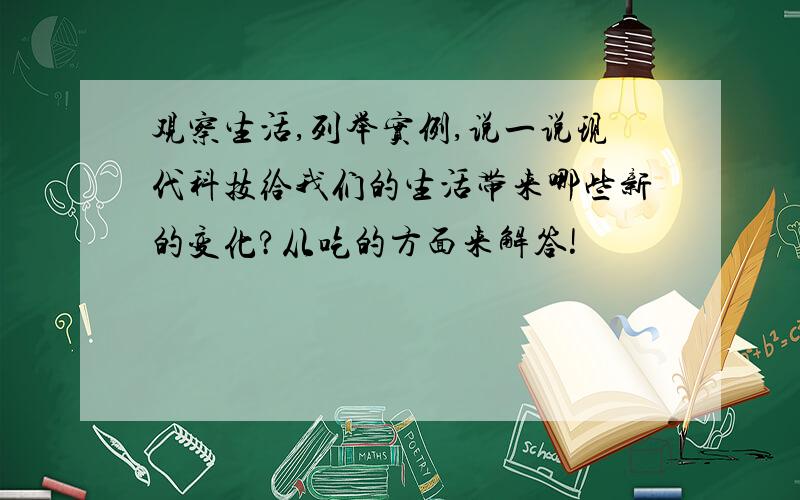 观察生活,列举实例,说一说现代科技给我们的生活带来哪些新的变化?从吃的方面来解答!