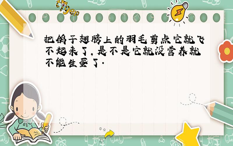 把鸽子翅膀上的羽毛剪点它就飞不起来了,是不是它就没营养就不能生蛋了.