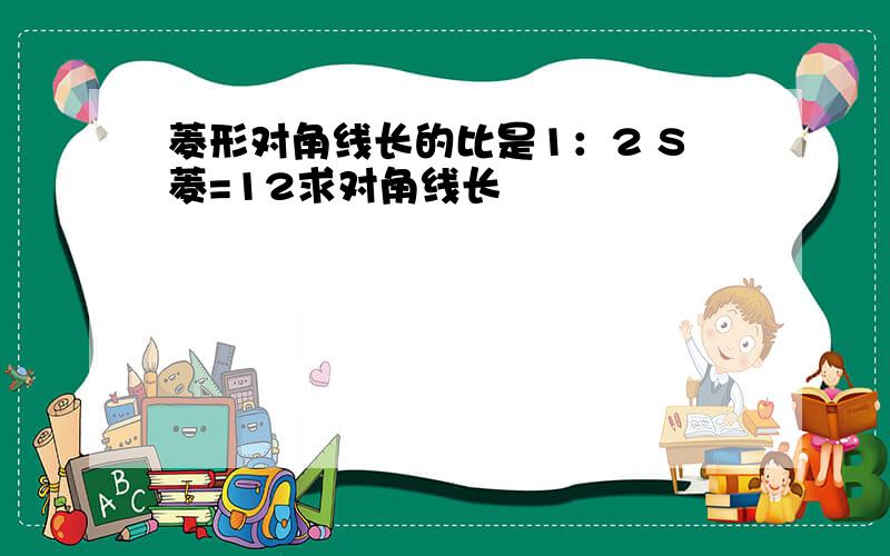 菱形对角线长的比是1：2 S菱=12求对角线长