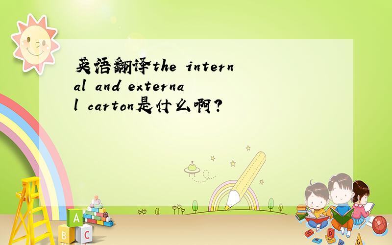 英语翻译the internal and external carton是什么啊?