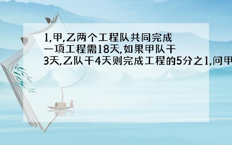 1,甲,乙两个工程队共同完成一项工程需18天,如果甲队干3天,乙队干4天则完成工程的5分之1,问甲,乙两队独立完成该工程