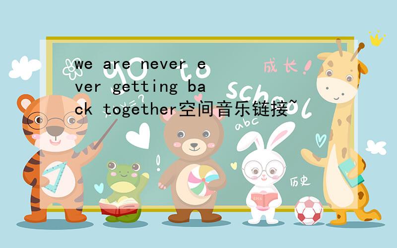 we are never ever getting back together空间音乐链接~