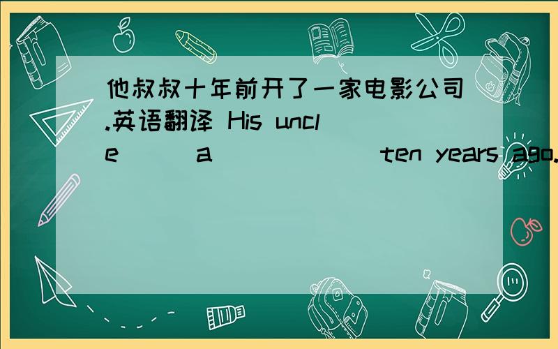 他叔叔十年前开了一家电影公司.英语翻译 His uncle___a___ ___ten years ago.