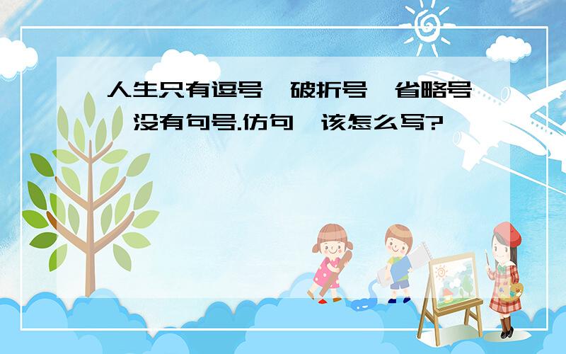 人生只有逗号,破折号,省略号,没有句号.仿句,该怎么写?