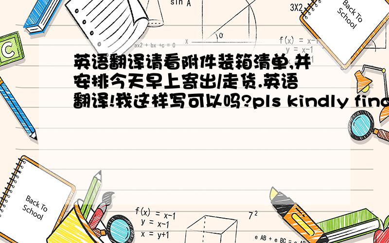 英语翻译请看附件装箱清单,并安排今天早上寄出/走货.英语翻译!我这样写可以吗?pls kindly find attac