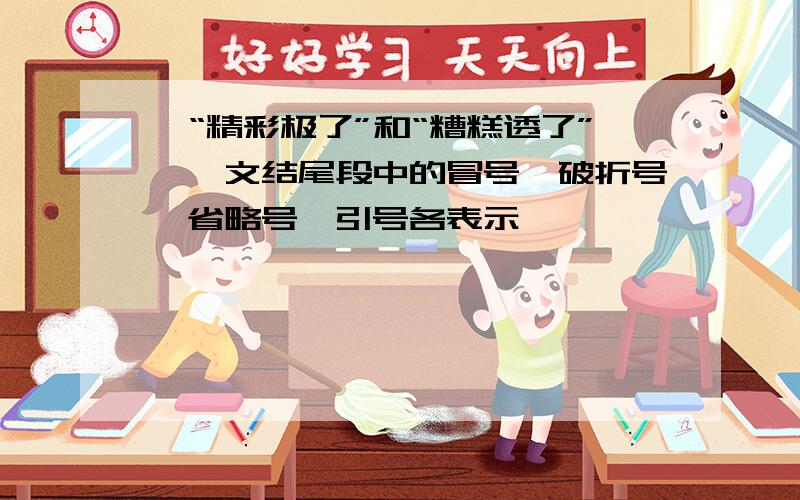 《“精彩极了”和“糟糕透了”》一文结尾段中的冒号,破折号,省略号,引号各表示