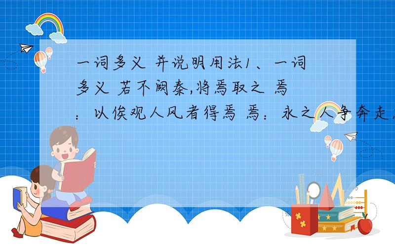 一词多义 并说明用法1、一词多义 若不阙秦,将焉取之 焉：以俟观人风者得焉 焉：永之人争奔走焉 焉：2、一词多义 越国以