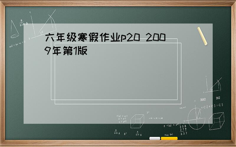 六年级寒假作业p20 2009年第1版