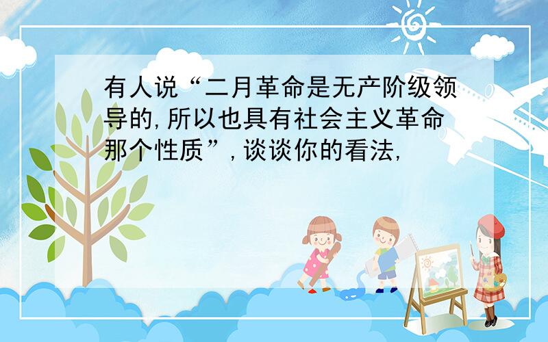 有人说“二月革命是无产阶级领导的,所以也具有社会主义革命那个性质”,谈谈你的看法,