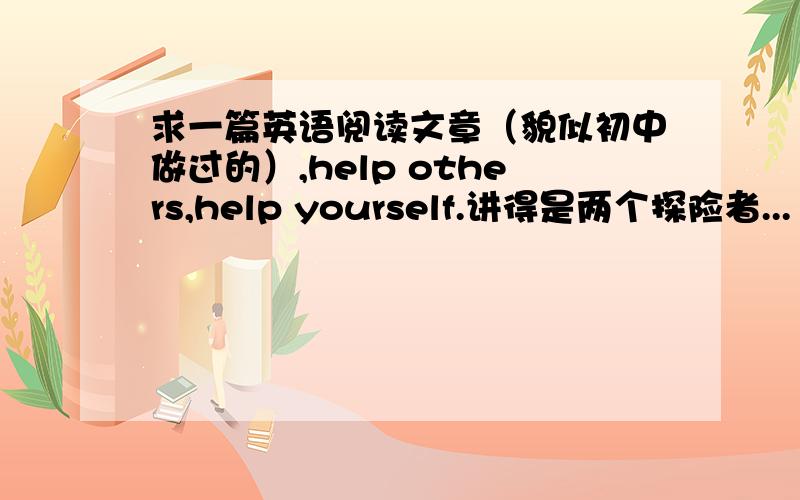 求一篇英语阅读文章（貌似初中做过的）,help others,help yourself.讲得是两个探险者...