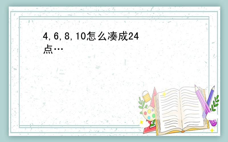 4,6,8,10怎么凑成24点…