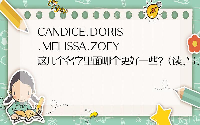 CANDICE.DORIS .MELISSA.ZOEY 这几个名字里面哪个更好一些?（读,写,