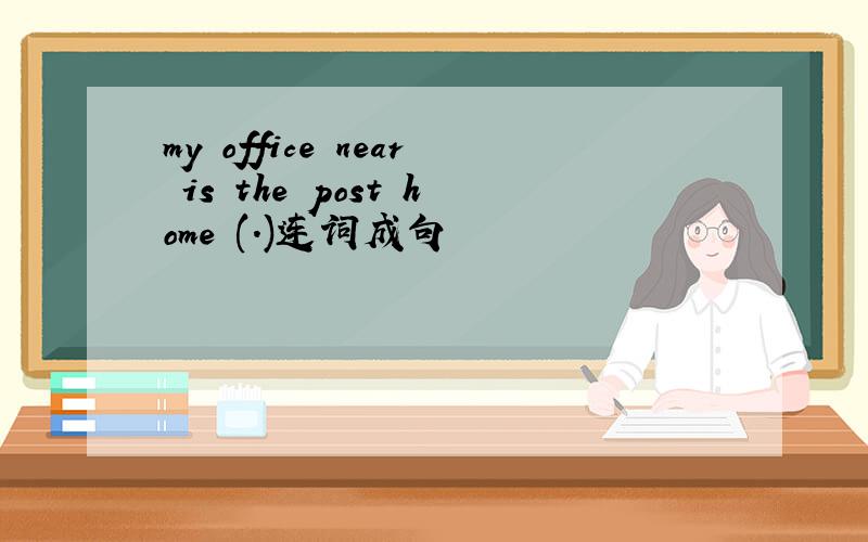 my office near is the post home (.)连词成句