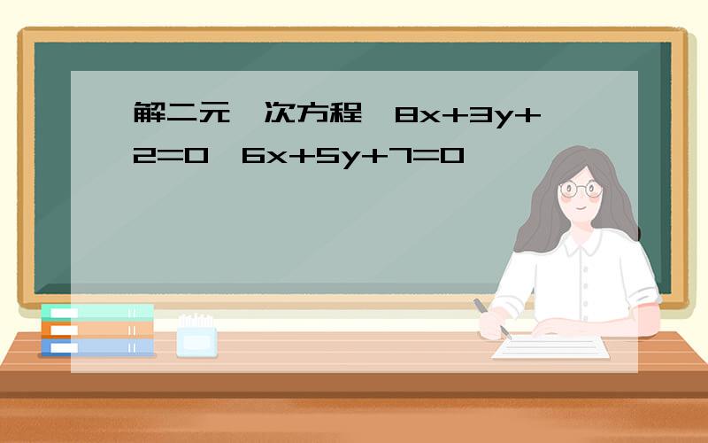 解二元一次方程{8x+3y+2=0,6x+5y+7=0