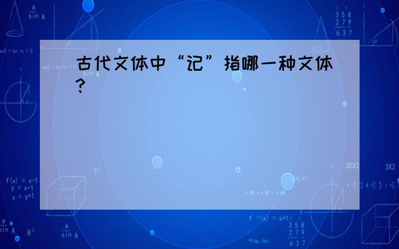 古代文体中“记”指哪一种文体?