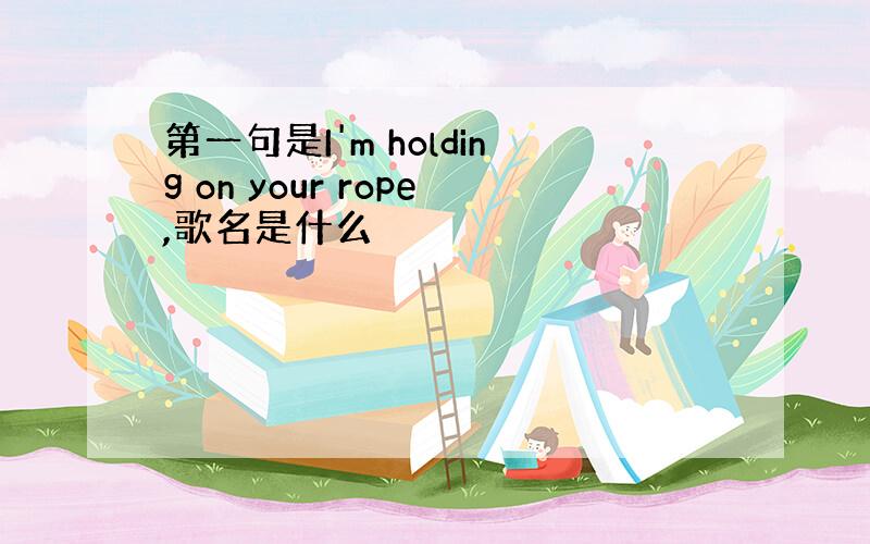 第一句是I'm holding on your rope,歌名是什么