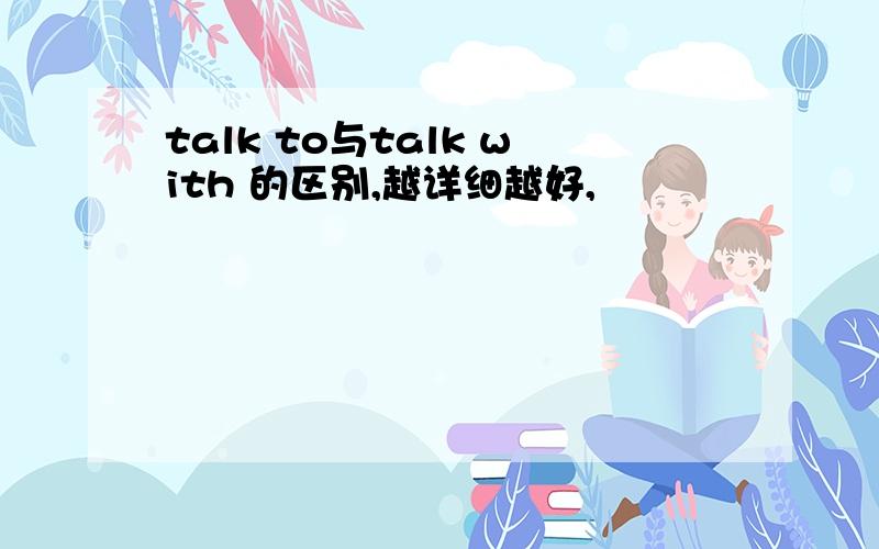 talk to与talk with 的区别,越详细越好,