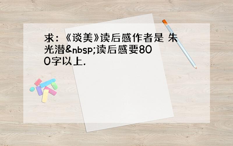 求：《谈美》读后感作者是 朱光潜 读后感要800字以上.